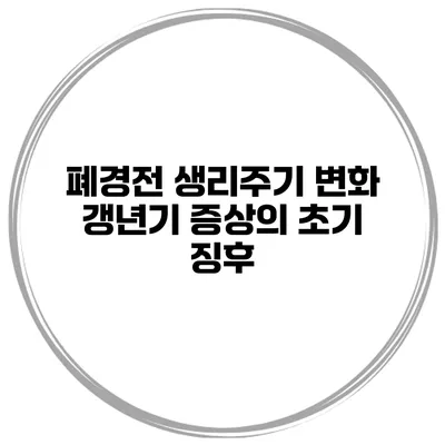 폐경전 생리주기 변화: 갱년기 증상의 초기 징후