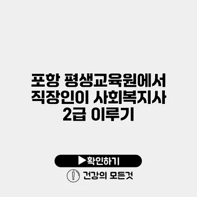 포항 평생교육원에서 직장인이 사회복지사 2급 이루기
