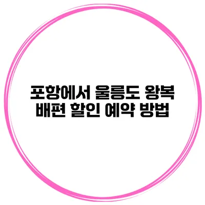 포항에서 울릉도 왕복 배편 할인 예약 방법