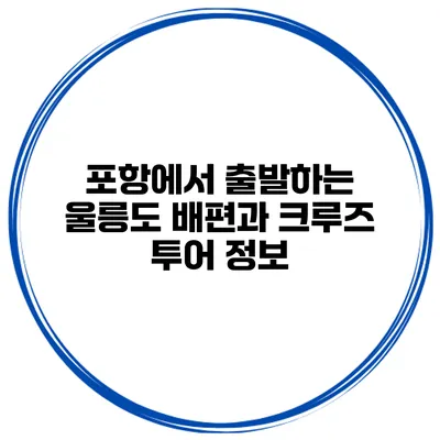 포항에서 출발하는 울릉도 배편과 크루즈 투어 정보