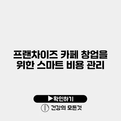 프랜차이즈 카페 창업을 위한 스마트 비용 관리