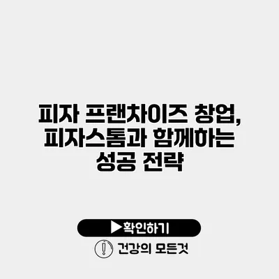 피자 프랜차이즈 창업, 피자스톰과 함께하는 성공 전략