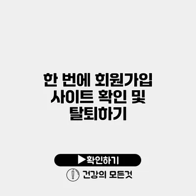 한 번에 회원가입 사이트 확인 및 탈퇴하기