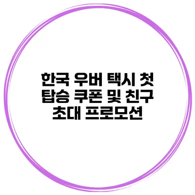 한국 우버 택시 첫 탑승 쿠폰 및 친구 초대 프로모션