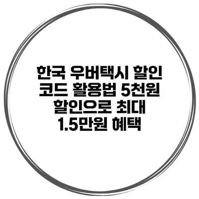 한국 우버택시 할인 코드 활용법 5천원 할인으로 최대 1.5만원 혜택
