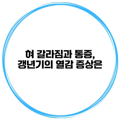 혀 갈라짐과 통증, 갱년기의 열감 증상은?
