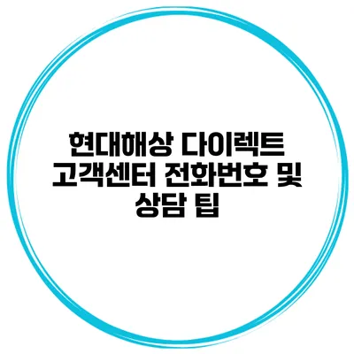 현대해상 다이렉트 고객센터 전화번호 및 상담 팁