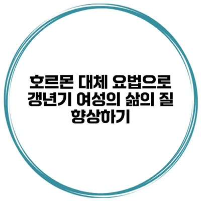 호르몬 대체 요법으로 갱년기 여성의 삶의 질 향상하기