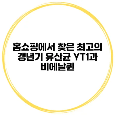 홈쇼핑에서 찾은 최고의 갱년기 유산균: YT1과 비에날퀸
