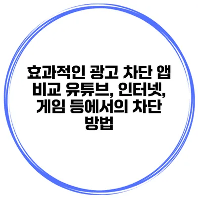 효과적인 광고 차단 앱 비교 유튜브, 인터넷, 게임 등에서의 차단 방법