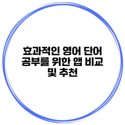 효과적인 영어 단어 공부를 위한 앱 비교 및 추천