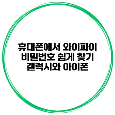 휴대폰에서 와이파이 비밀번호 쉽게 찾기 갤럭시와 아이폰